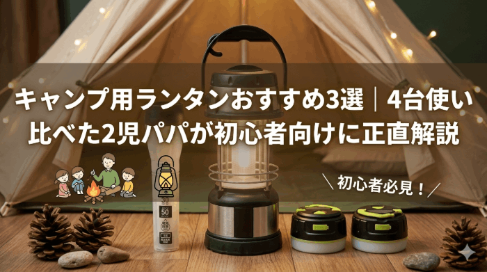 キャンプ用ランタンおすすめ3選｜4台使い比べた2児パパが初心者向けに正直解説